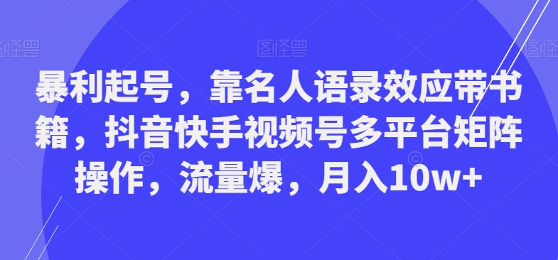 暴利起号，靠名人语录效应带书籍，抖音快手视频号多平台矩阵操作，流量爆，月入10w+-搞机圈