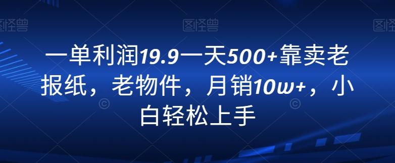 一单利润19.9一天500+靠卖老报纸，老物件，月销10w+，小白轻松上手-搞机圈