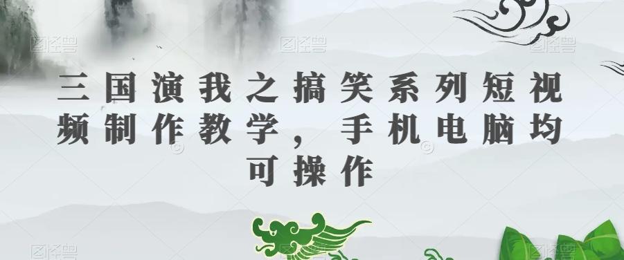 三国演我之搞笑系列短视频制作教学，手机电脑均可操作-搞机圈